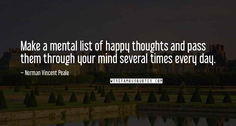 Norman Vincent Peale Quotes: Make a mental list of happy thoughts and pass them through your mind several times every day.