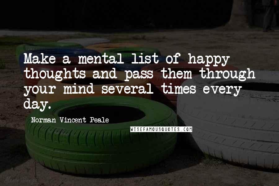 Norman Vincent Peale Quotes: Make a mental list of happy thoughts and pass them through your mind several times every day.