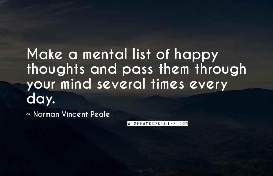 Norman Vincent Peale Quotes: Make a mental list of happy thoughts and pass them through your mind several times every day.