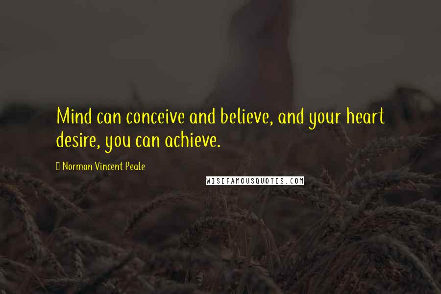 Norman Vincent Peale Quotes: Mind can conceive and believe, and your heart desire, you can achieve.