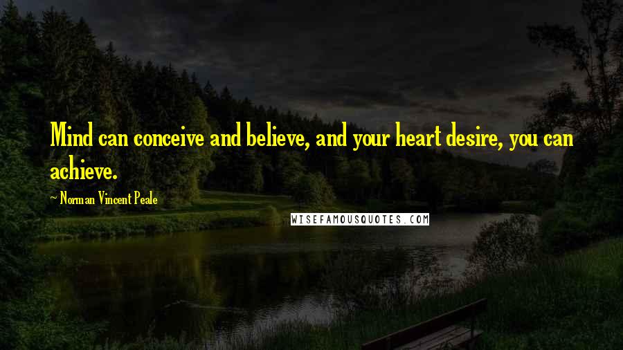 Norman Vincent Peale Quotes: Mind can conceive and believe, and your heart desire, you can achieve.