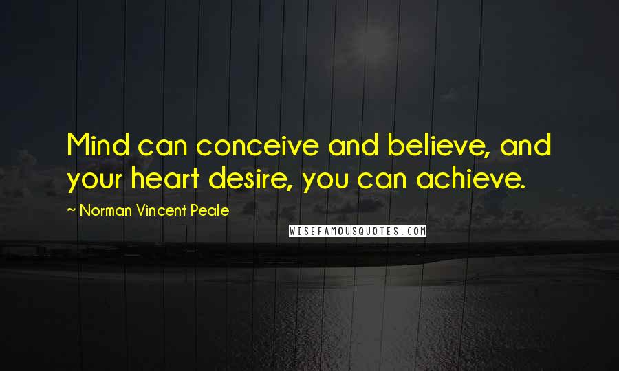 Norman Vincent Peale Quotes: Mind can conceive and believe, and your heart desire, you can achieve.