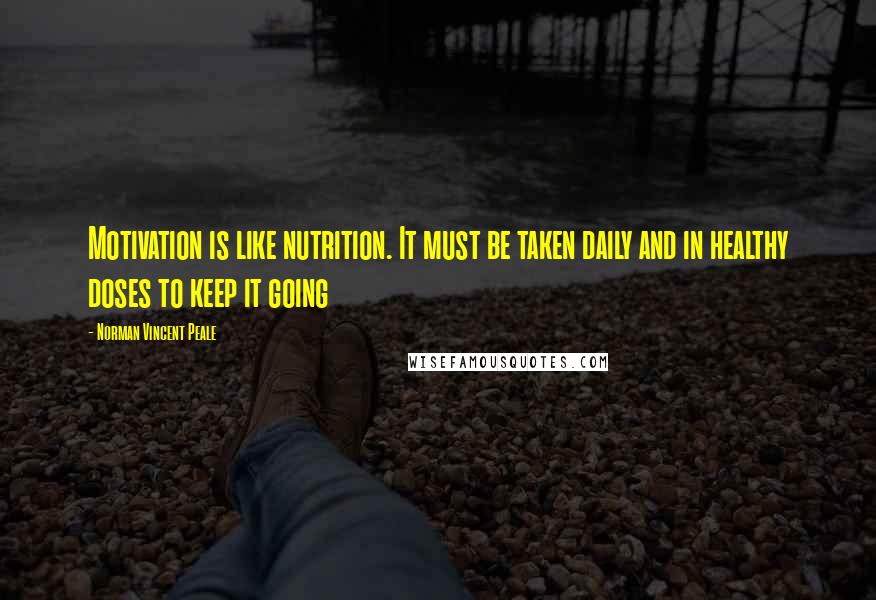 Norman Vincent Peale Quotes: Motivation is like nutrition. It must be taken daily and in healthy doses to keep it going