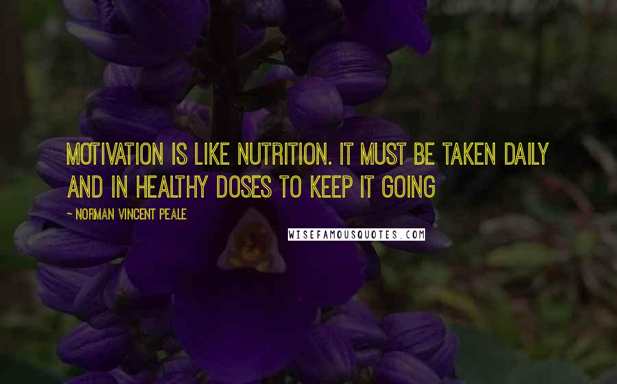 Norman Vincent Peale Quotes: Motivation is like nutrition. It must be taken daily and in healthy doses to keep it going