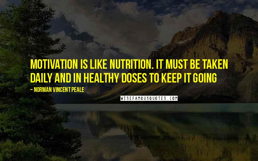 Norman Vincent Peale Quotes: Motivation is like nutrition. It must be taken daily and in healthy doses to keep it going