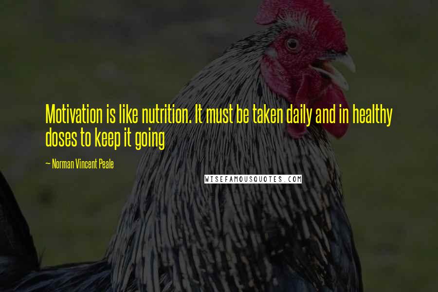 Norman Vincent Peale Quotes: Motivation is like nutrition. It must be taken daily and in healthy doses to keep it going