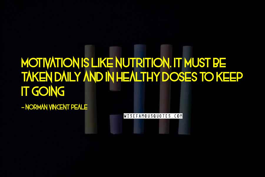 Norman Vincent Peale Quotes: Motivation is like nutrition. It must be taken daily and in healthy doses to keep it going