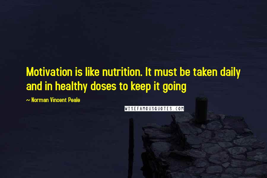 Norman Vincent Peale Quotes: Motivation is like nutrition. It must be taken daily and in healthy doses to keep it going