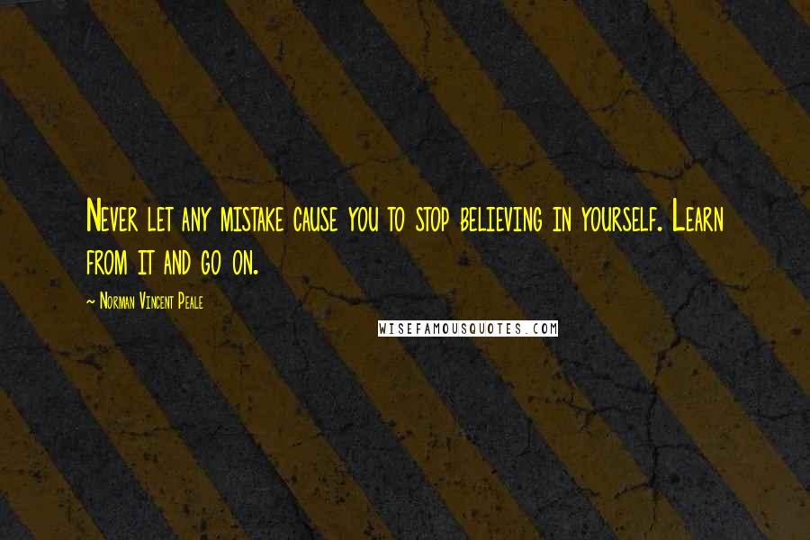 Norman Vincent Peale Quotes: Never let any mistake cause you to stop believing in yourself. Learn from it and go on.