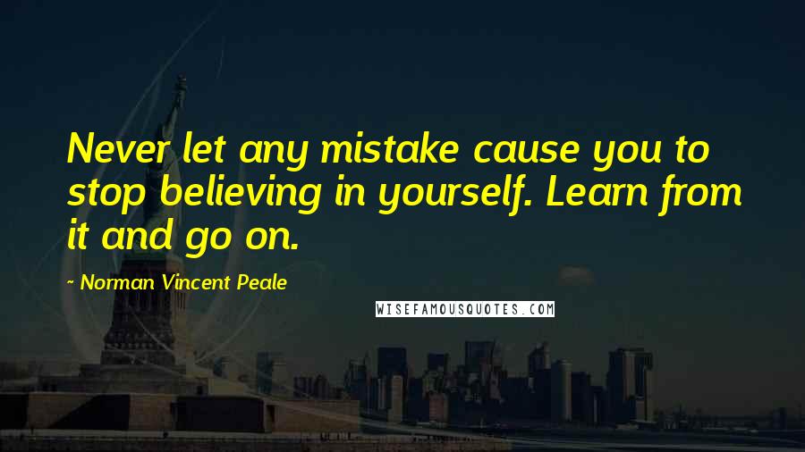 Norman Vincent Peale Quotes: Never let any mistake cause you to stop believing in yourself. Learn from it and go on.