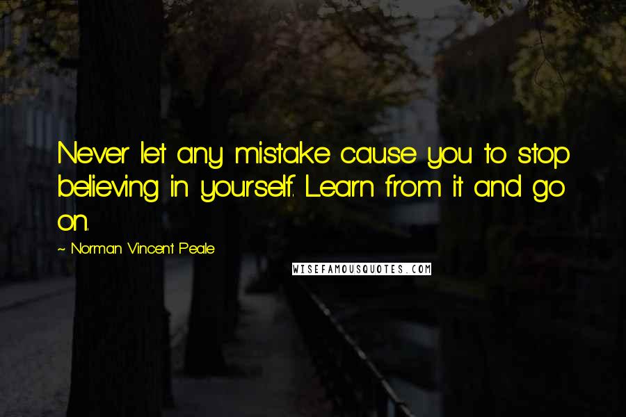 Norman Vincent Peale Quotes: Never let any mistake cause you to stop believing in yourself. Learn from it and go on.