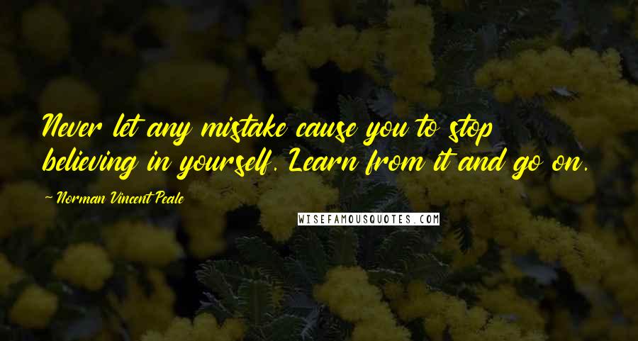 Norman Vincent Peale Quotes: Never let any mistake cause you to stop believing in yourself. Learn from it and go on.