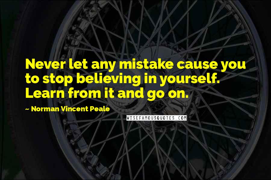 Norman Vincent Peale Quotes: Never let any mistake cause you to stop believing in yourself. Learn from it and go on.