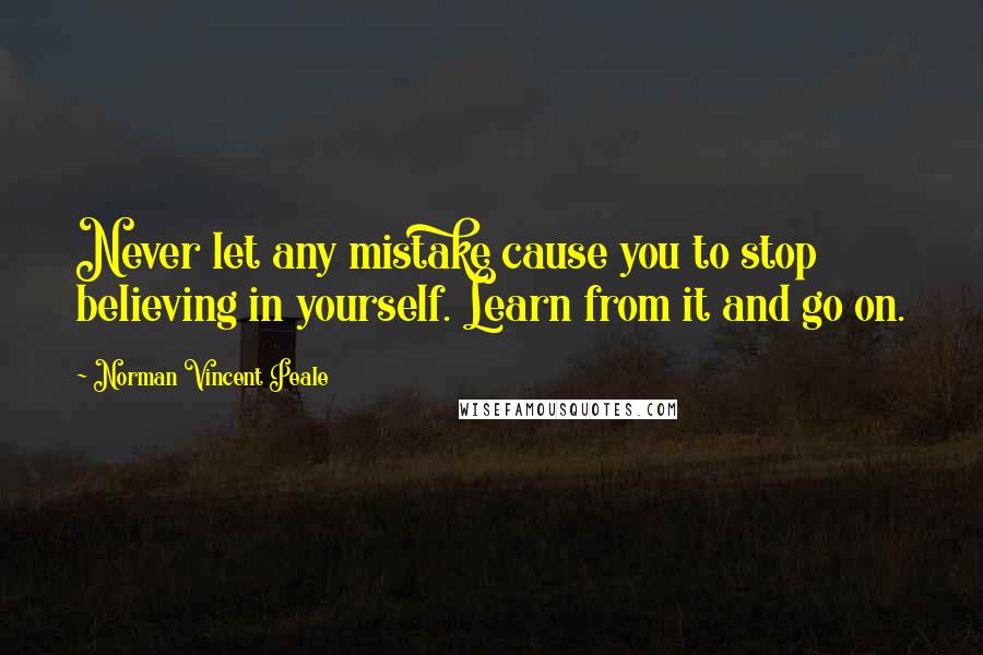 Norman Vincent Peale Quotes: Never let any mistake cause you to stop believing in yourself. Learn from it and go on.