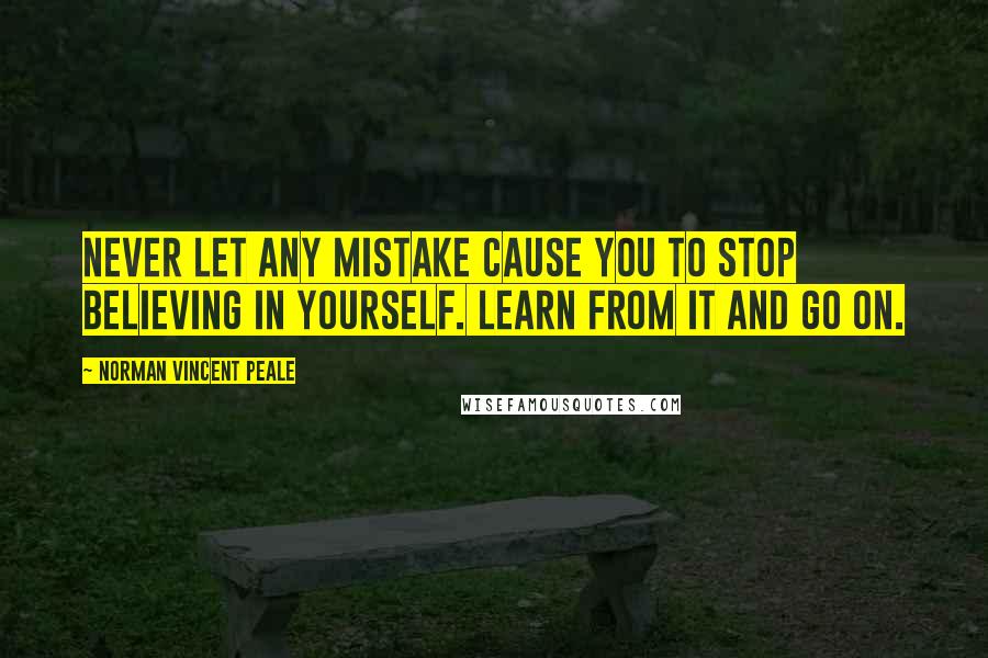 Norman Vincent Peale Quotes: Never let any mistake cause you to stop believing in yourself. Learn from it and go on.