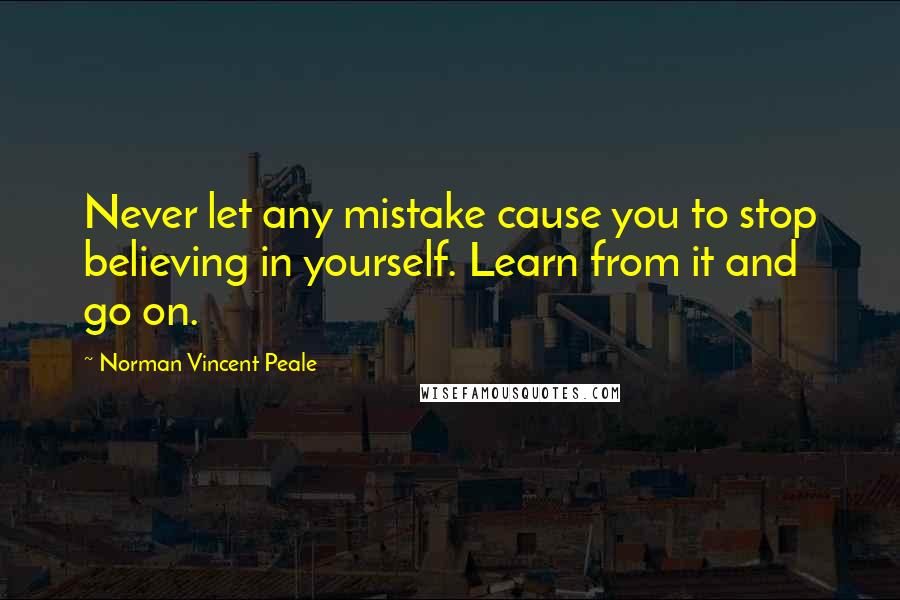 Norman Vincent Peale Quotes: Never let any mistake cause you to stop believing in yourself. Learn from it and go on.
