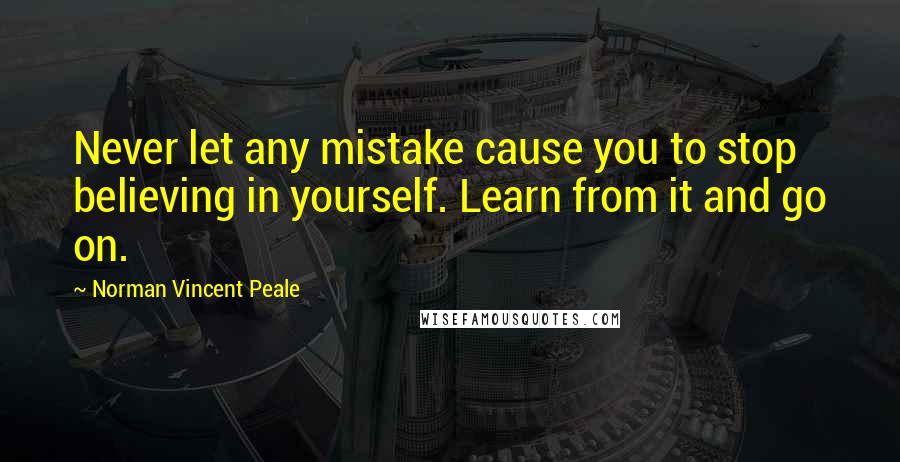 Norman Vincent Peale Quotes: Never let any mistake cause you to stop believing in yourself. Learn from it and go on.