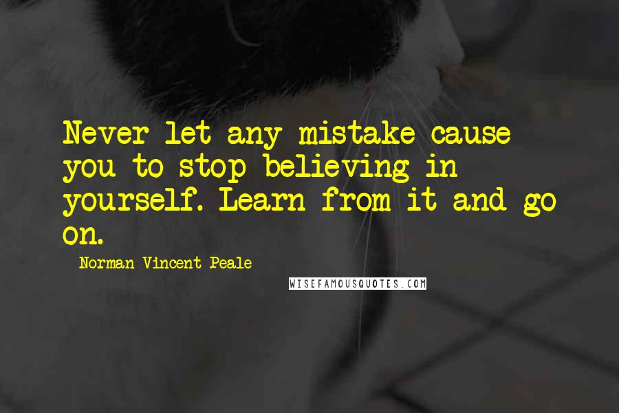 Norman Vincent Peale Quotes: Never let any mistake cause you to stop believing in yourself. Learn from it and go on.