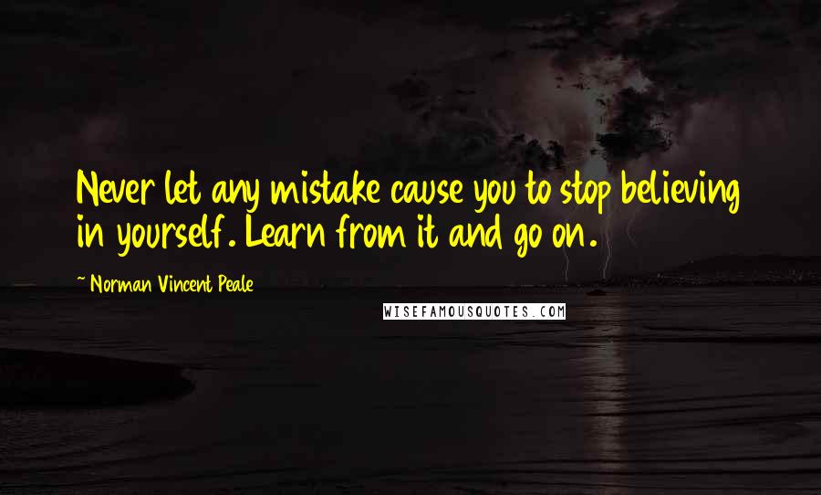 Norman Vincent Peale Quotes: Never let any mistake cause you to stop believing in yourself. Learn from it and go on.