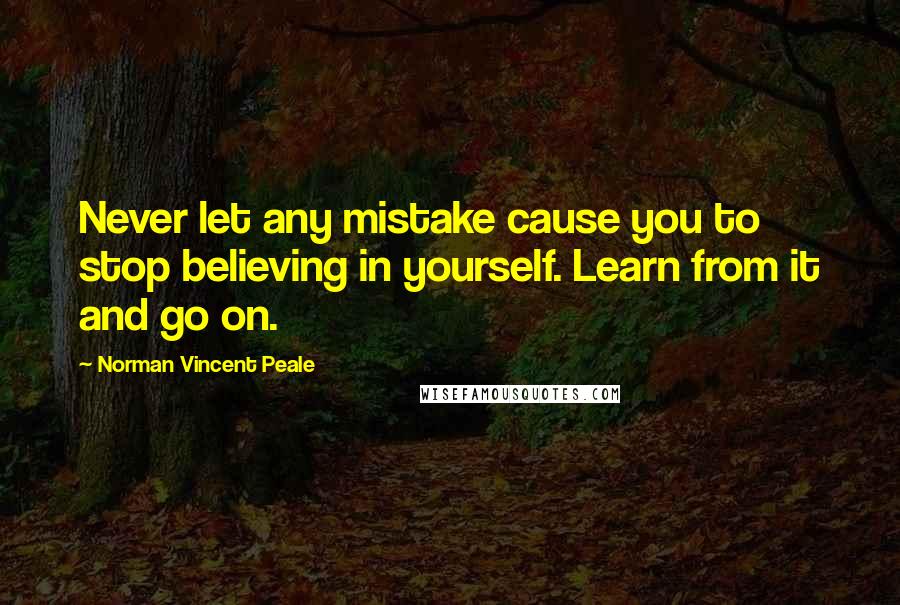 Norman Vincent Peale Quotes: Never let any mistake cause you to stop believing in yourself. Learn from it and go on.