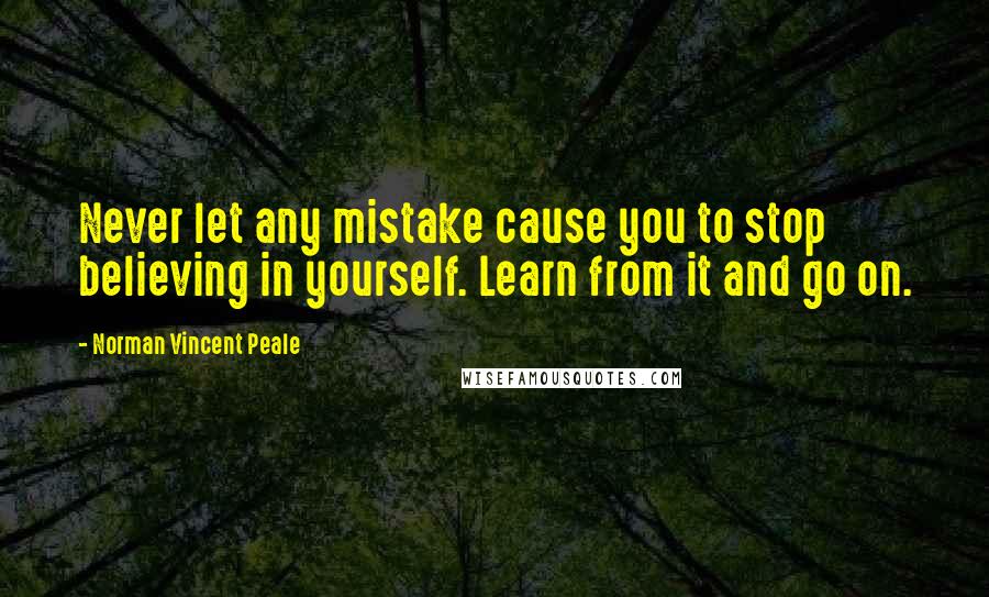 Norman Vincent Peale Quotes: Never let any mistake cause you to stop believing in yourself. Learn from it and go on.