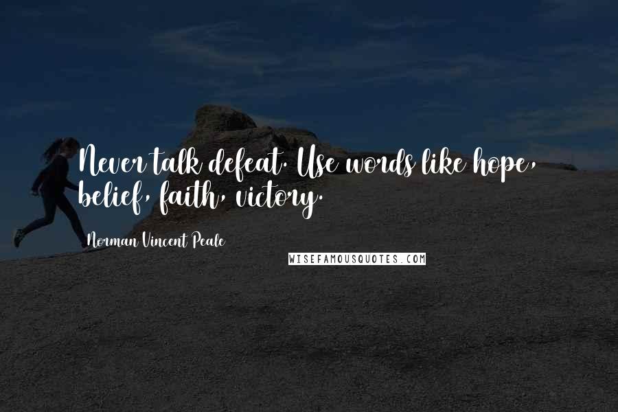 Norman Vincent Peale Quotes: Never talk defeat. Use words like hope, belief, faith, victory.