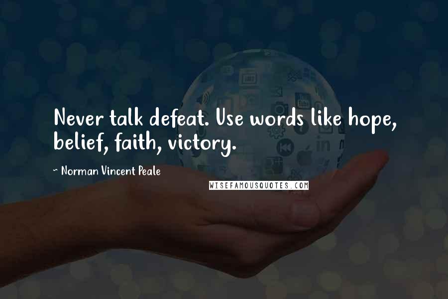 Norman Vincent Peale Quotes: Never talk defeat. Use words like hope, belief, faith, victory.