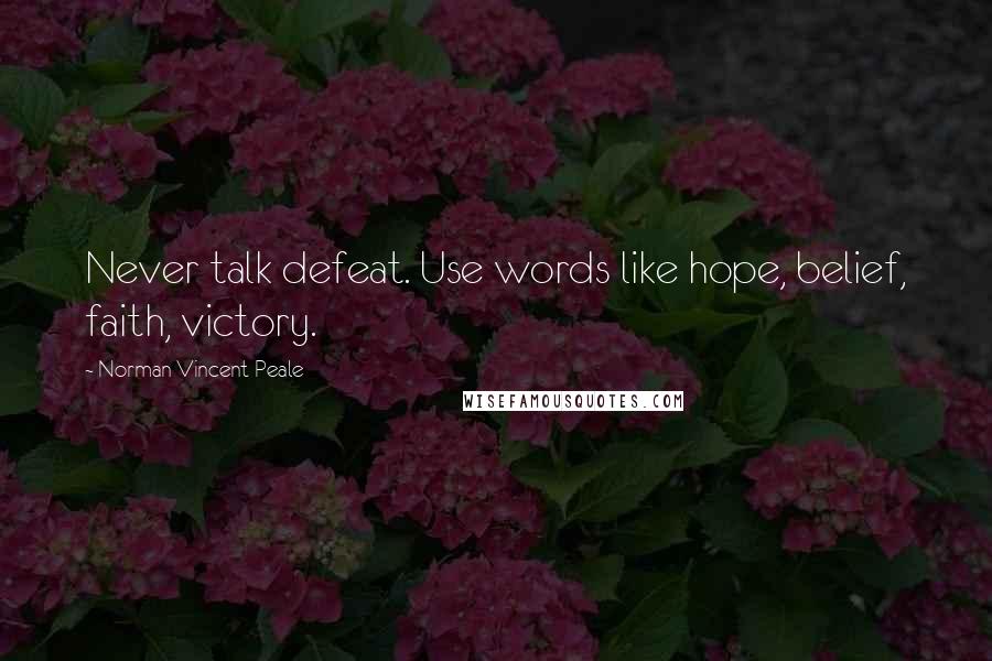 Norman Vincent Peale Quotes: Never talk defeat. Use words like hope, belief, faith, victory.