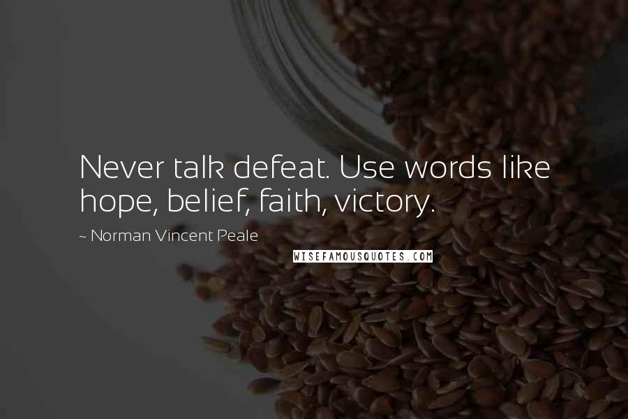 Norman Vincent Peale Quotes: Never talk defeat. Use words like hope, belief, faith, victory.