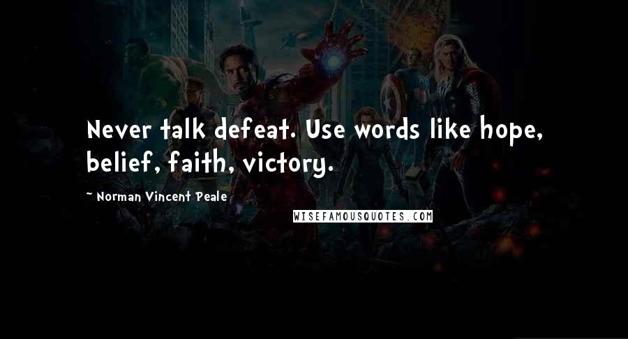 Norman Vincent Peale Quotes: Never talk defeat. Use words like hope, belief, faith, victory.