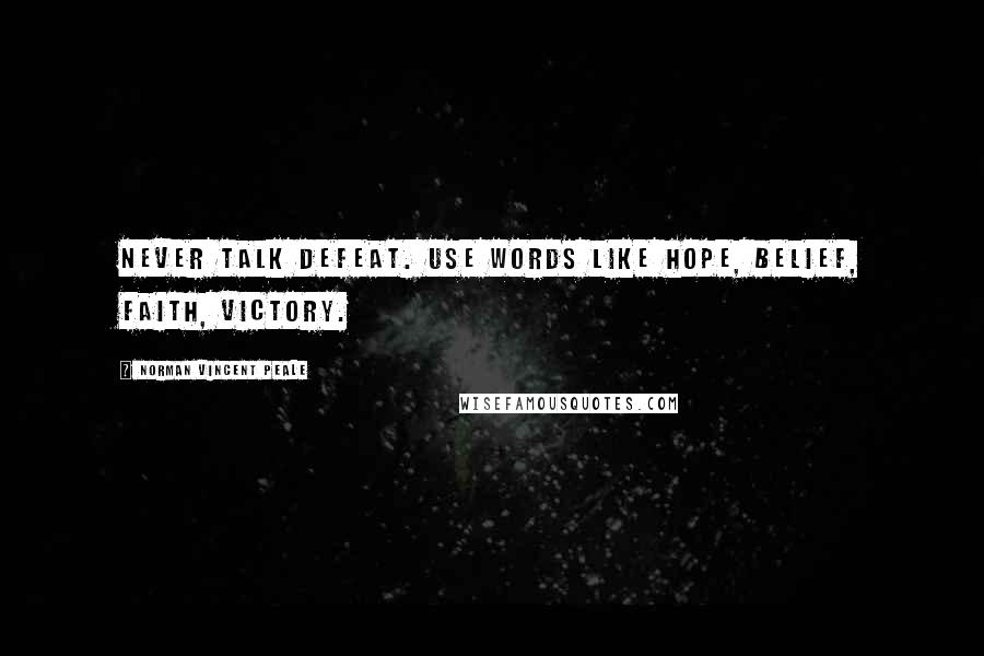 Norman Vincent Peale Quotes: Never talk defeat. Use words like hope, belief, faith, victory.