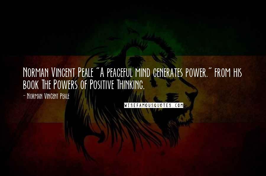 Norman Vincent Peale Quotes: Norman Vincent Peale "A peaceful mind generates power." from his book The Powers of Positive Thinking.