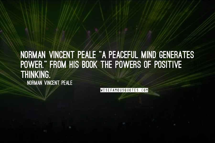 Norman Vincent Peale Quotes: Norman Vincent Peale "A peaceful mind generates power." from his book The Powers of Positive Thinking.