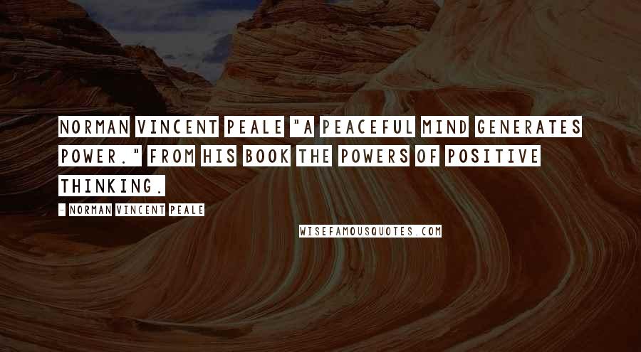 Norman Vincent Peale Quotes: Norman Vincent Peale "A peaceful mind generates power." from his book The Powers of Positive Thinking.
