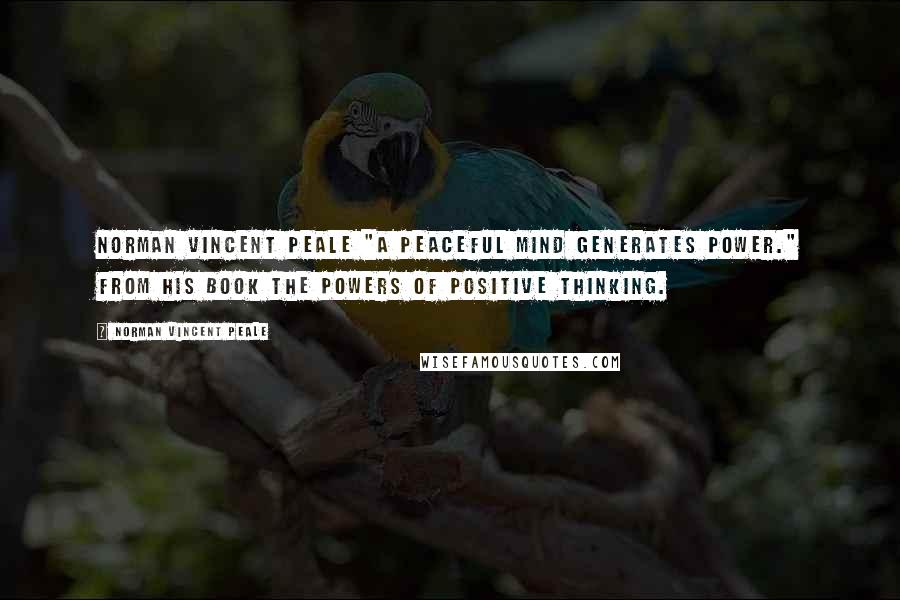 Norman Vincent Peale Quotes: Norman Vincent Peale "A peaceful mind generates power." from his book The Powers of Positive Thinking.