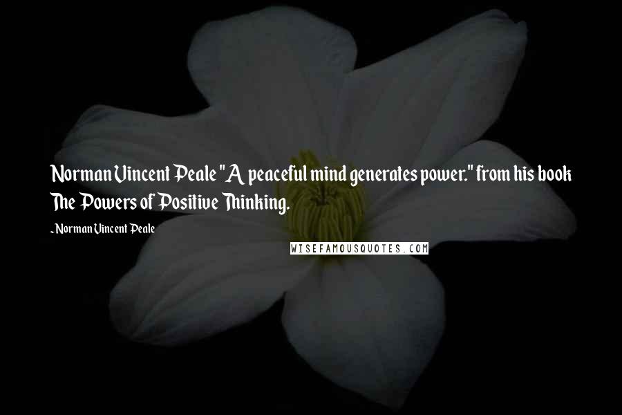 Norman Vincent Peale Quotes: Norman Vincent Peale "A peaceful mind generates power." from his book The Powers of Positive Thinking.