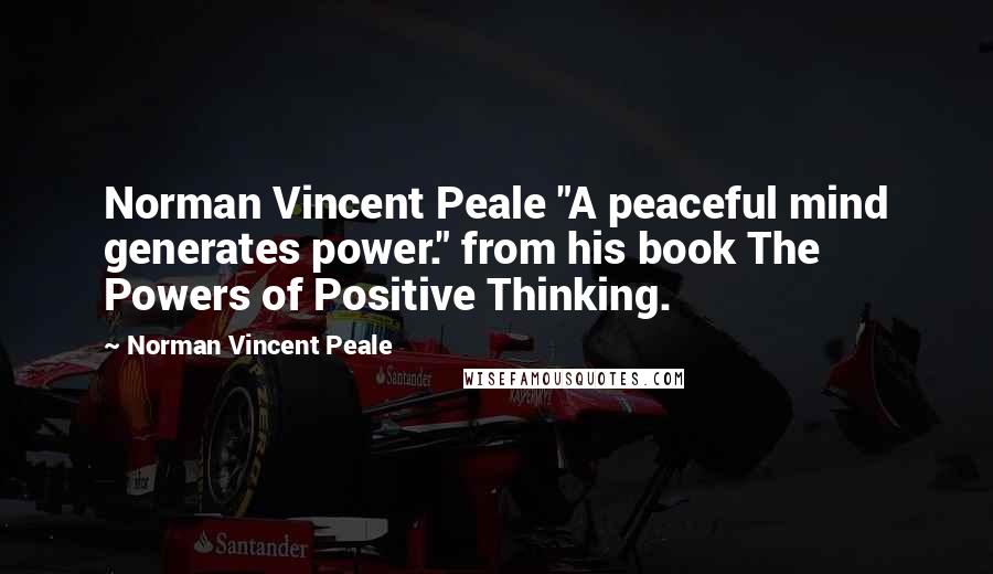 Norman Vincent Peale Quotes: Norman Vincent Peale "A peaceful mind generates power." from his book The Powers of Positive Thinking.