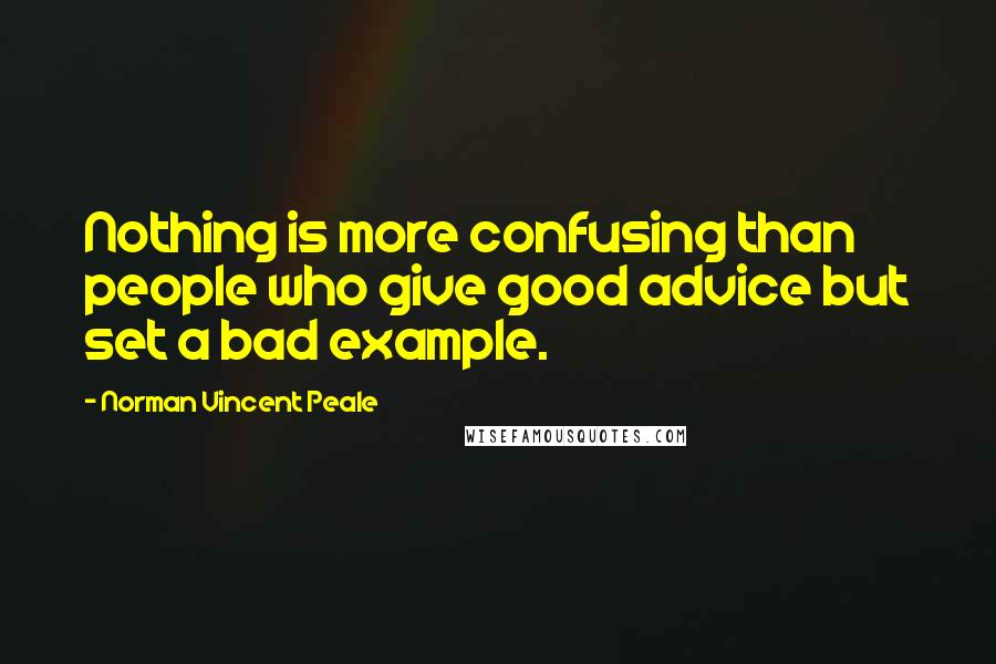 Norman Vincent Peale Quotes: Nothing is more confusing than people who give good advice but set a bad example.