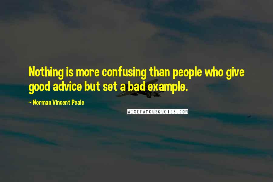 Norman Vincent Peale Quotes: Nothing is more confusing than people who give good advice but set a bad example.