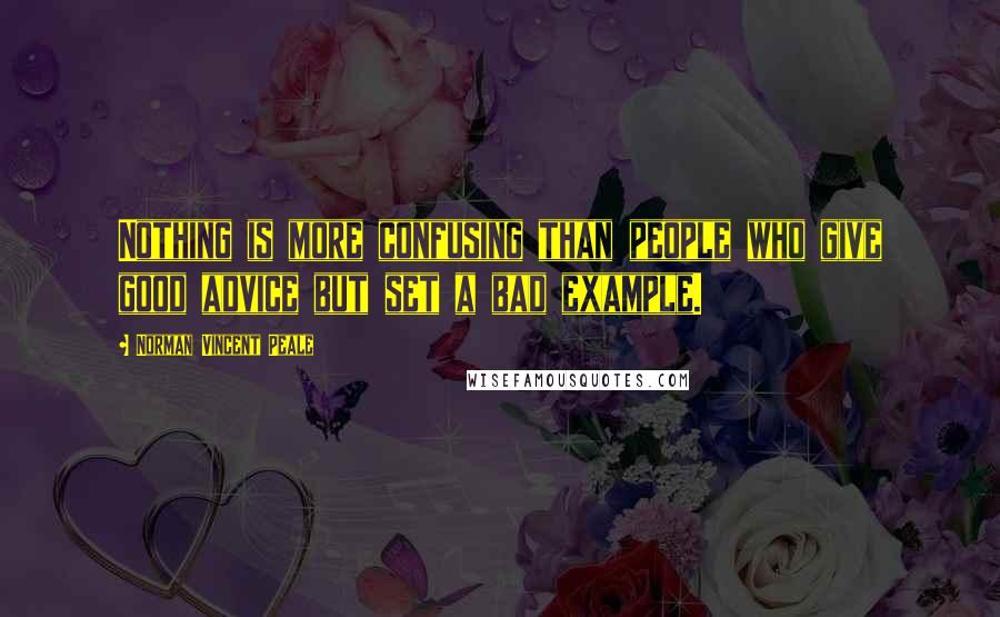 Norman Vincent Peale Quotes: Nothing is more confusing than people who give good advice but set a bad example.