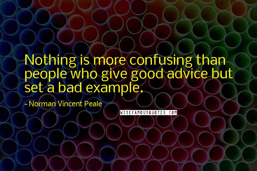 Norman Vincent Peale Quotes: Nothing is more confusing than people who give good advice but set a bad example.