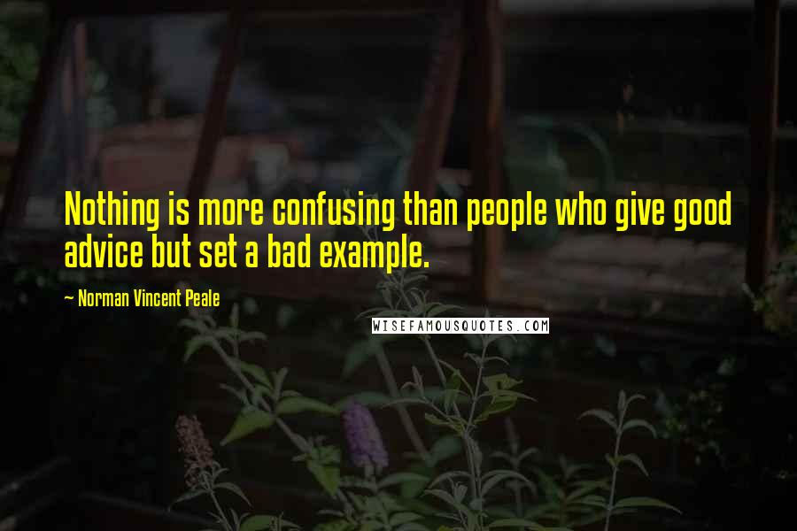 Norman Vincent Peale Quotes: Nothing is more confusing than people who give good advice but set a bad example.