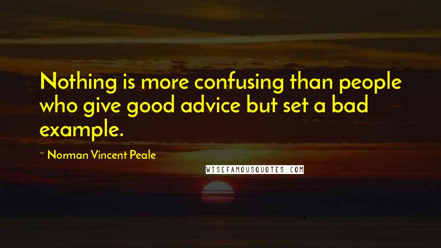 Norman Vincent Peale Quotes: Nothing is more confusing than people who give good advice but set a bad example.