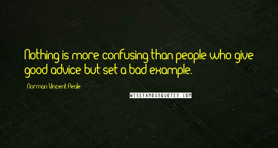 Norman Vincent Peale Quotes: Nothing is more confusing than people who give good advice but set a bad example.