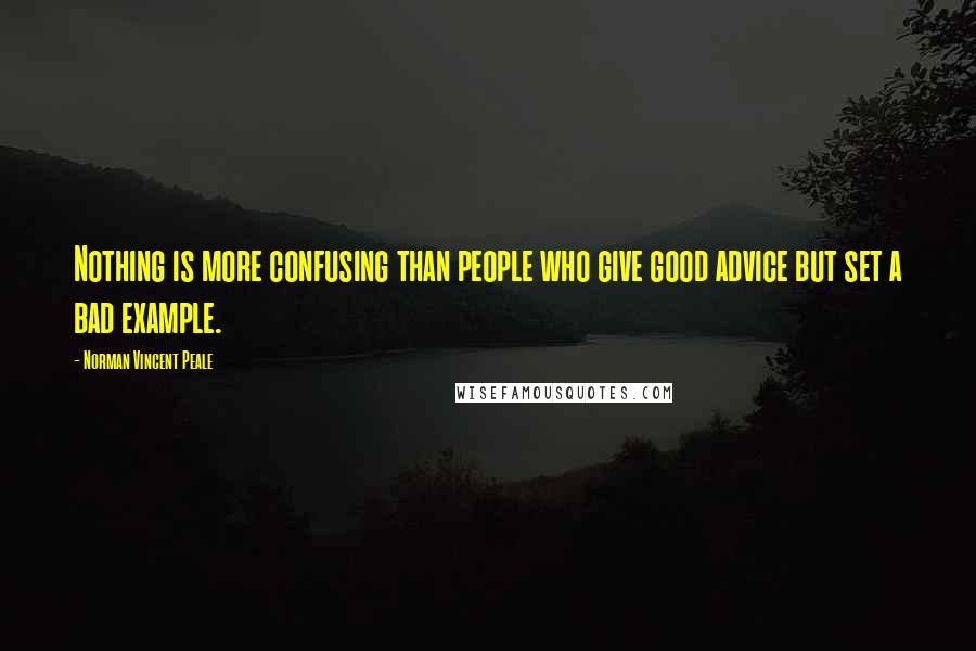 Norman Vincent Peale Quotes: Nothing is more confusing than people who give good advice but set a bad example.