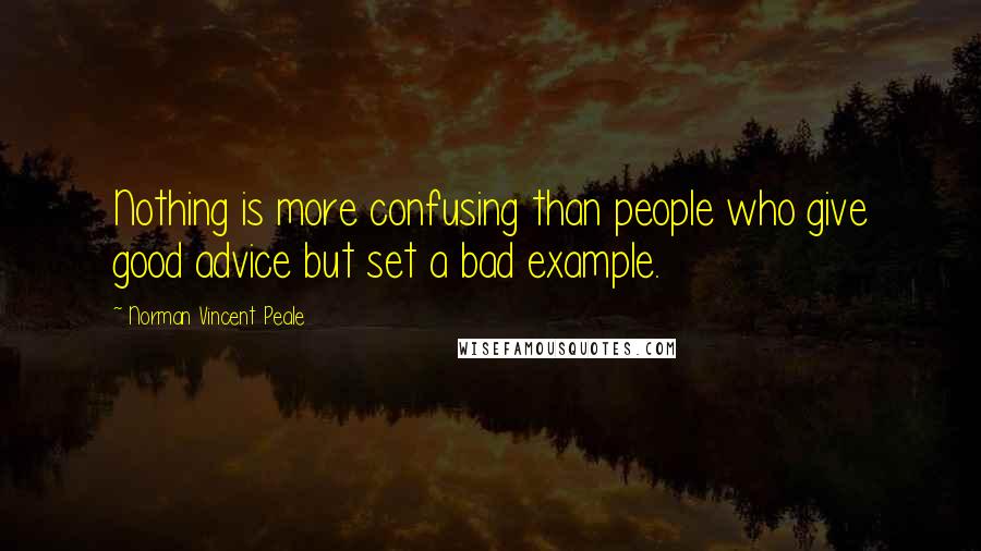 Norman Vincent Peale Quotes: Nothing is more confusing than people who give good advice but set a bad example.