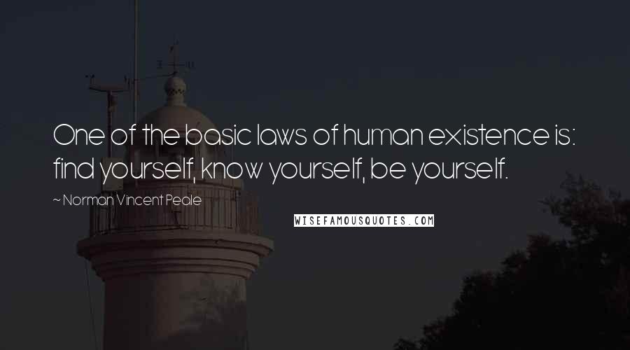 Norman Vincent Peale Quotes: One of the basic laws of human existence is: find yourself, know yourself, be yourself.