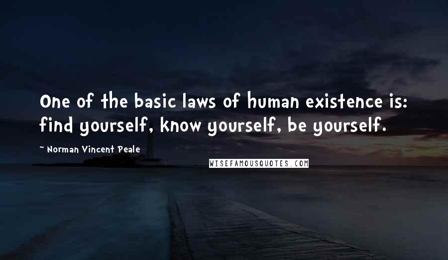 Norman Vincent Peale Quotes: One of the basic laws of human existence is: find yourself, know yourself, be yourself.