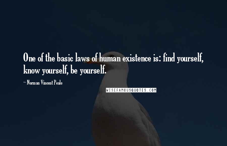 Norman Vincent Peale Quotes: One of the basic laws of human existence is: find yourself, know yourself, be yourself.