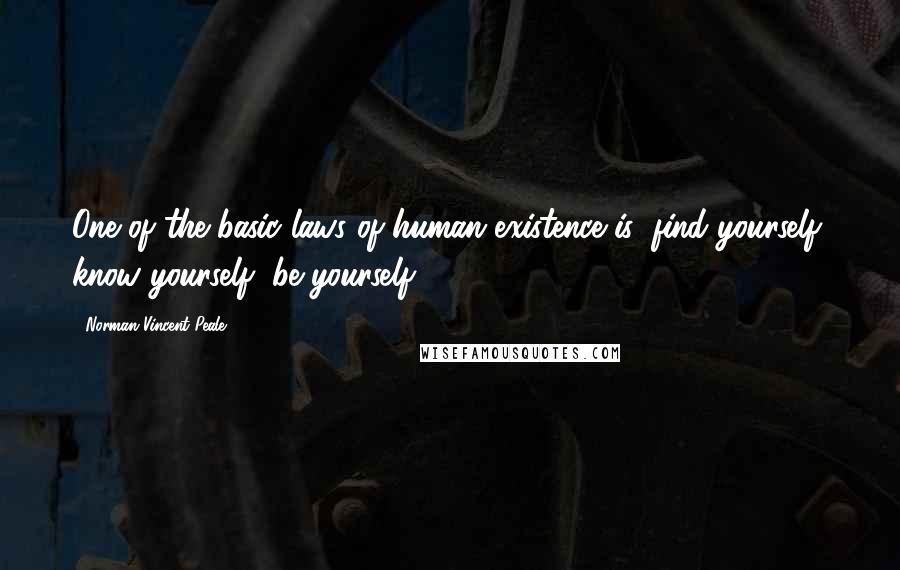 Norman Vincent Peale Quotes: One of the basic laws of human existence is: find yourself, know yourself, be yourself.